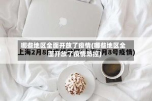 哪些地区全面开放了疫情(哪些地区全面开放了疫情防控)