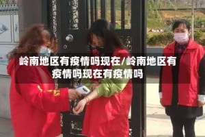 岭南地区有疫情吗现在/岭南地区有疫情吗现在有疫情吗