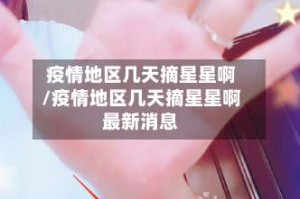 疫情地区几天摘星星啊/疫情地区几天摘星星啊最新消息