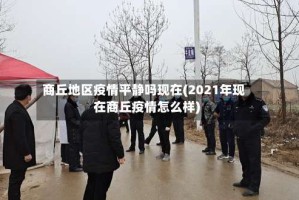 商丘地区疫情平静吗现在(2021年现在商丘疫情怎么样)