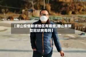 【潜山疫情敏感地区有哪些,潜山有新型冠状病毒吗】