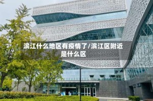 滨江什么地区有疫情了/滨江区附近是什么区