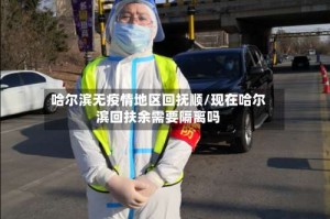 哈尔滨无疫情地区回抚顺/现在哈尔滨回扶余需要隔离吗