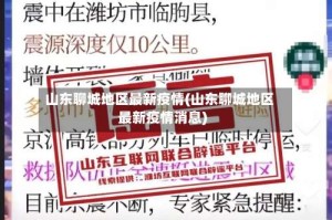 山东聊城地区最新疫情(山东聊城地区最新疫情消息)