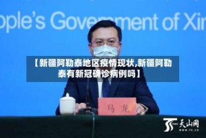 【新疆阿勒泰地区疫情现状,新疆阿勒泰有新冠确诊病例吗】