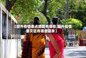 【国外疫情重点地区有哪些,国外疫情重灾区有哪些国家】