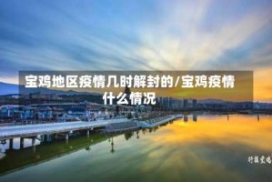 宝鸡地区疫情几时解封的/宝鸡疫情什么情况