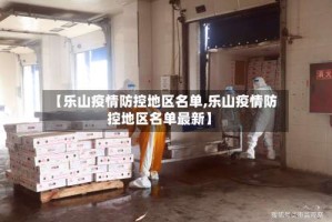 【乐山疫情防控地区名单,乐山疫情防控地区名单最新】