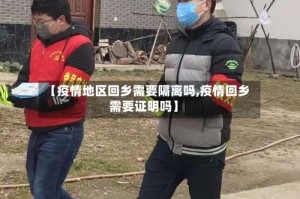【疫情地区回乡需要隔离吗,疫情回乡需要证明吗】