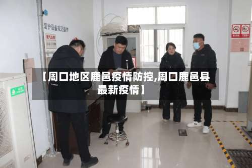 【周口地区鹿邑疫情防控,周口鹿邑县最新疫情】-第2张图片