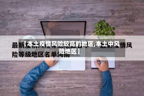 【本土疫情风险较高的地区,本土中风险地区】-第1张图片