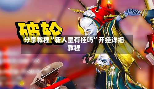 分享教程“新人皇有挂吗”开挂详细教程-第2张图片