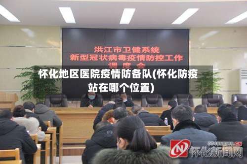 怀化地区医院疫情防备队(怀化防疫站在哪个位置)-第1张图片