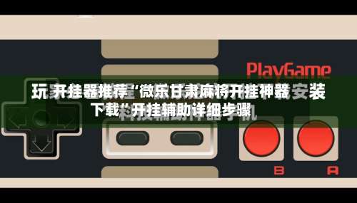 开挂器推荐“微乐甘肃麻将开挂神器下载	”开挂辅助详细步骤-第1张图片