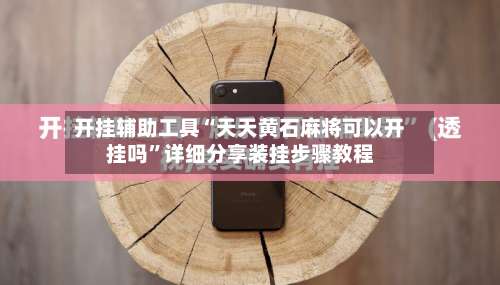 开挂辅助工具“天天黄石麻将可以开挂吗	”详细分享装挂步骤教程-第1张图片