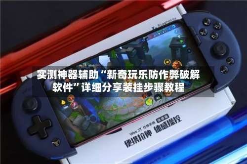 实测神器辅助“新奇玩乐防作弊破解软件”详细分享装挂步骤教程-第3张图片