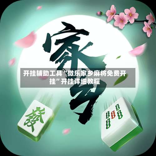 开挂辅助工具“微乐家乡麻将免费开挂	”开挂详细教程-第1张图片