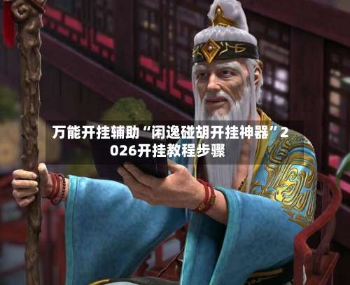 万能开挂辅助“闲逸碰胡开挂神器	”2026开挂教程步骤-第1张图片