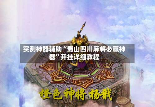 实测神器辅助“蜀山四川麻将必赢神器	”开挂详细教程-第1张图片