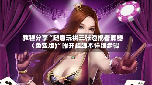 教程分享“随意玩拼三张透视看牌器（免费版)	”附开挂脚本详细步骤-第2张图片