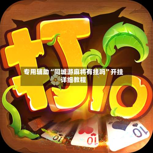 专用辅助“同城游麻将有挂吗”开挂详细教程-第1张图片