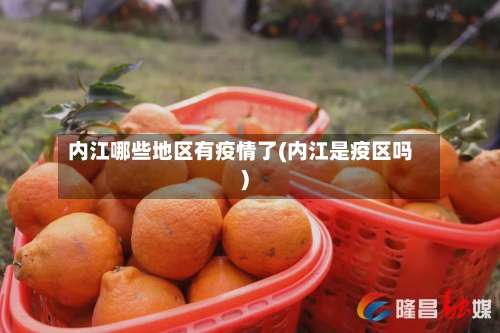 内江哪些地区有疫情了(内江是疫区吗)-第2张图片