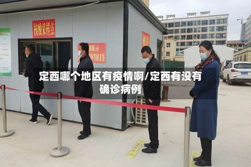 定西哪个地区有疫情啊/定西有没有确诊病例-第3张图片