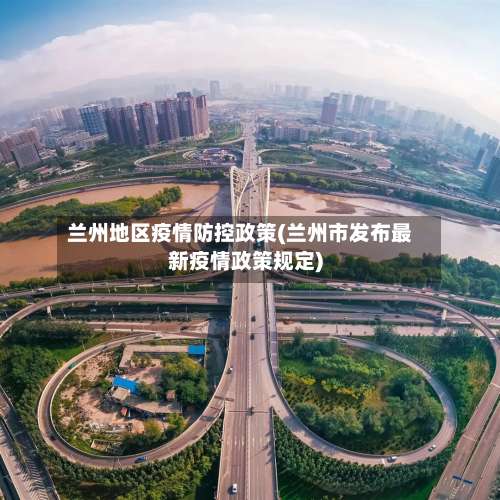 兰州地区疫情防控政策(兰州市发布最新疫情政策规定)-第1张图片