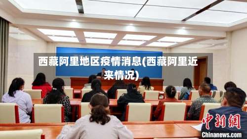西藏阿里地区疫情消息(西藏阿里近来情况)-第2张图片
