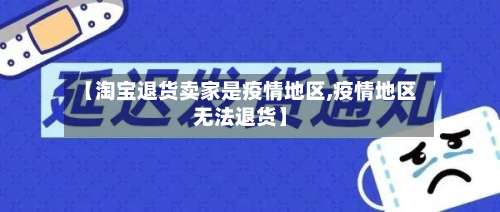 【淘宝退货卖家是疫情地区,疫情地区无法退货】-第1张图片