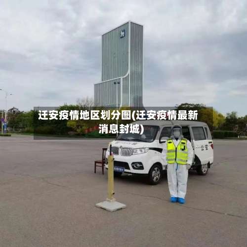 迁安疫情地区划分图(迁安疫情最新消息封城)-第1张图片