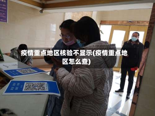 疫情重点地区核验不显示(疫情重点地区怎么查)-第2张图片
