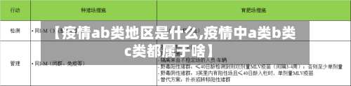 【疫情ab类地区是什么,疫情中a类b类c类都属于啥】-第1张图片