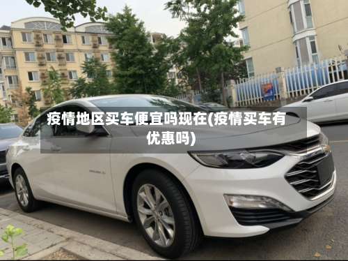 疫情地区买车便宜吗现在(疫情买车有优惠吗)-第1张图片