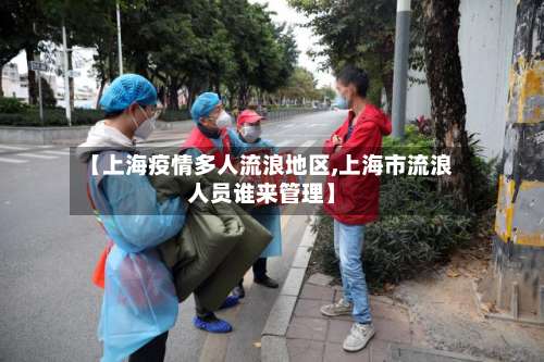 【上海疫情多人流浪地区,上海市流浪人员谁来管理】-第1张图片