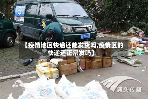 【疫情地区快递还能发货吗,疫情区的快递还正常发吗】-第1张图片