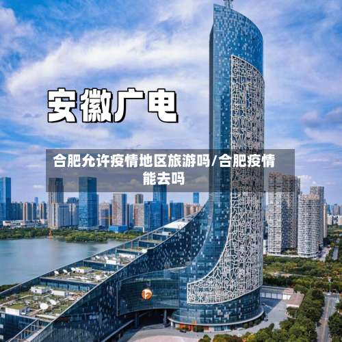 合肥允许疫情地区旅游吗/合肥疫情能去吗-第2张图片