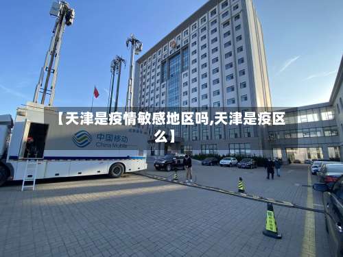 【天津是疫情敏感地区吗,天津是疫区么】-第3张图片