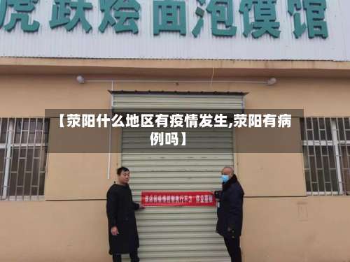 【荥阳什么地区有疫情发生,荥阳有病例吗】-第3张图片