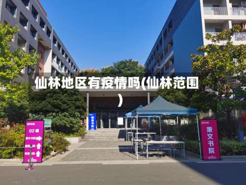 仙林地区有疫情吗(仙林范围)-第2张图片