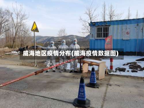 威海地区疫情分布(威海疫情数据图)-第1张图片