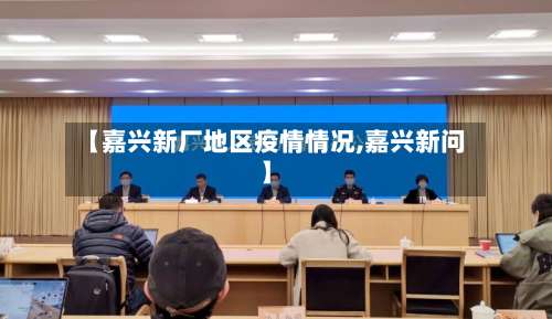 【嘉兴新厂地区疫情情况,嘉兴新问】-第1张图片