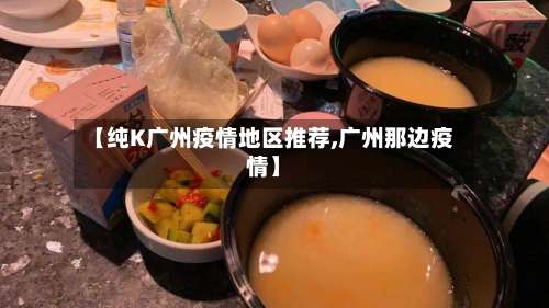 【纯K广州疫情地区推荐,广州那边疫情】-第2张图片