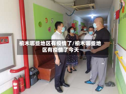 榆木哪些地区有疫情了/榆木哪些地区有疫情了今天-第1张图片
