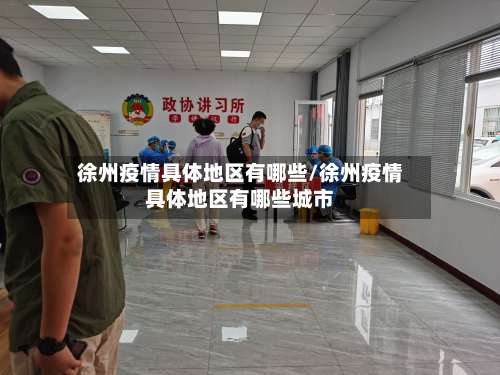 徐州疫情具体地区有哪些/徐州疫情具体地区有哪些城市-第1张图片