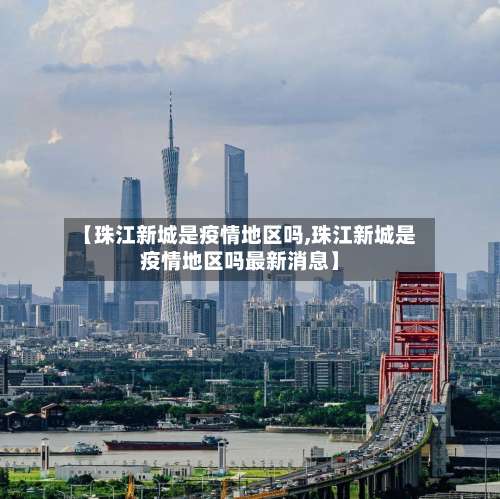 【珠江新城是疫情地区吗,珠江新城是疫情地区吗最新消息】-第3张图片