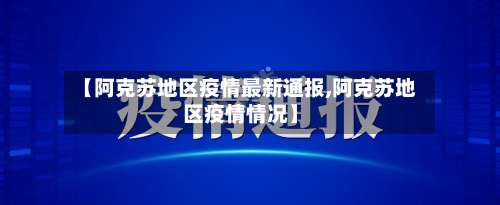 【阿克苏地区疫情最新通报,阿克苏地区疫情情况】-第1张图片