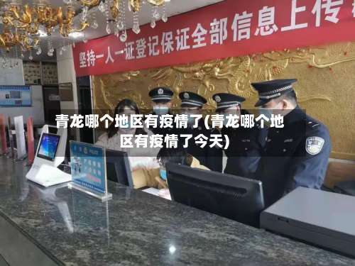 青龙哪个地区有疫情了(青龙哪个地区有疫情了今天)-第1张图片