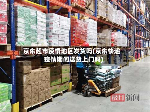 京东超市疫情地区发货吗(京东快递疫情期间送货上门吗)-第1张图片