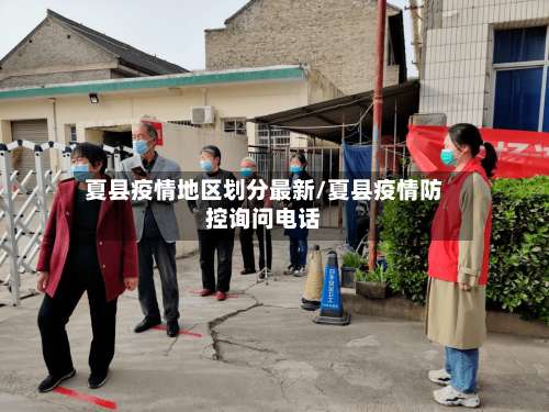 夏县疫情地区划分最新/夏县疫情防控询问电话-第2张图片